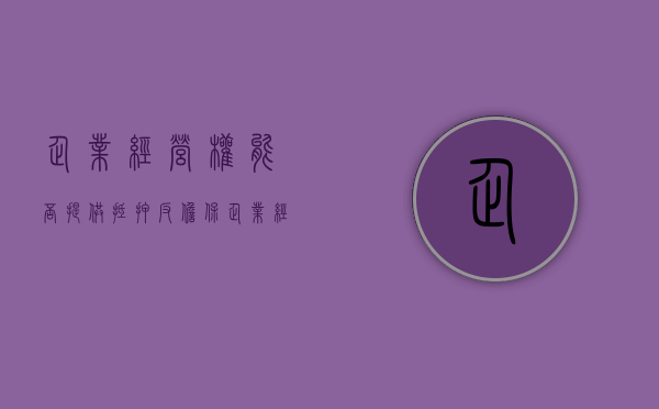 企业经营权能否提供抵押反担保（企业经营权抵押贷款合法吗）