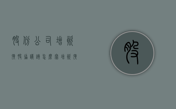 股份公司增资扩股协议该怎么写？（增资扩股稀释股权再转让行为）