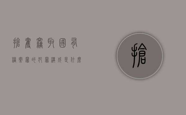 抢夺、窃取国有档案罪的犯罪构成是什么（窃取国家档案罪）