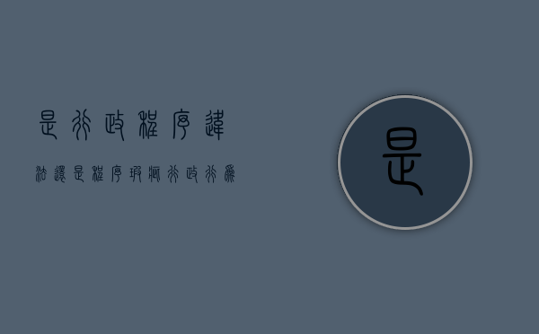 是行政程序违法 还是程序瑕疵（行政行为的瑕疵及其后果）