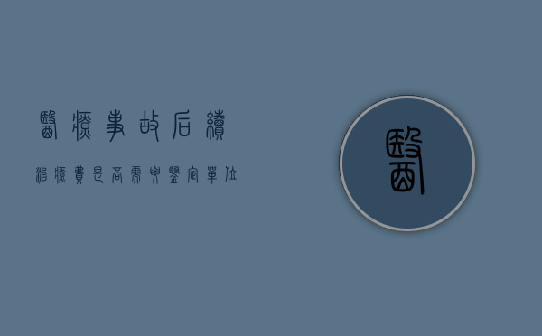 医疗事故后续治疗费是否需要鉴定单位鉴定（医疗事故后遗症赔偿标准）