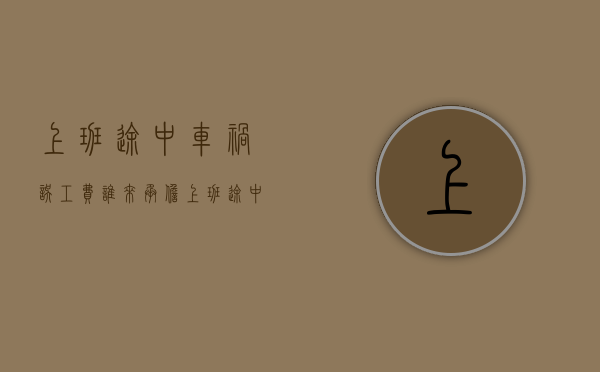 上班途中车祸误工费谁来承担（上班途中车祸工伤赔偿多少钱）
