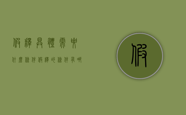 假释具体需要什么条件（假释的条件有哪些?）