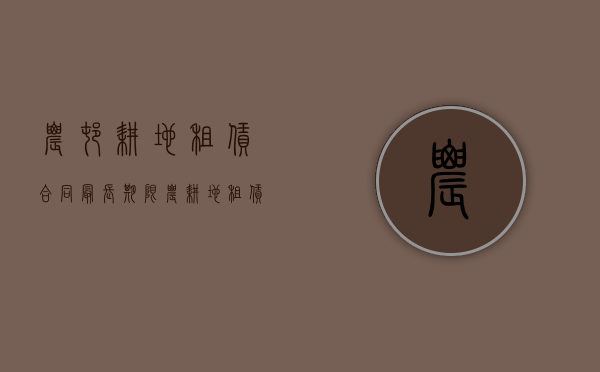 农村耕地租赁合同最长期限（农耕地租赁合同长期有效吗）