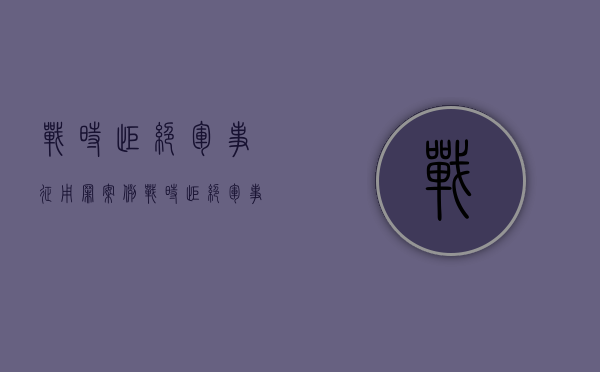 战时拒绝军事征用罪案例（战时拒绝军事征用罪行）
