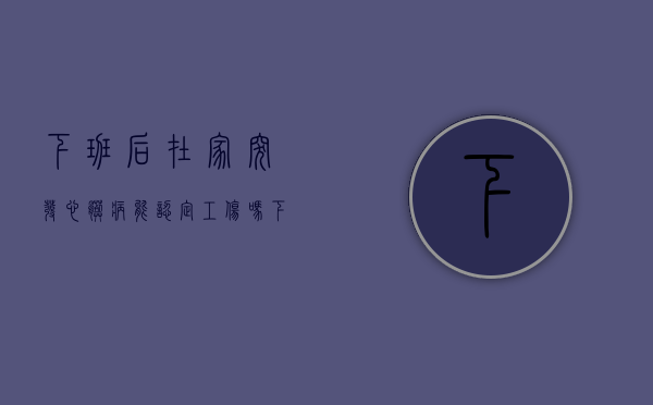 下班后在家突发心脏病能认定工伤吗（下班途中心脏病死亡赔偿多少）