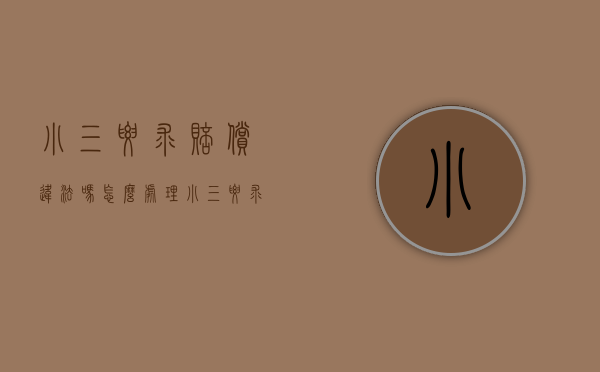 小三要求赔偿违法吗怎么处理（小三要求赔偿违法吗判几年）