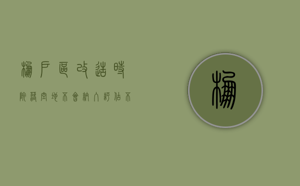 棚户区改造时，院落空地不会纳入评估、不给补偿吗（棚户区拆迁院落不予补偿的原因）