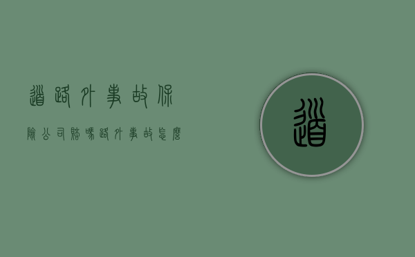 道路外事故保险公司赔吗（路外事故怎么处理）