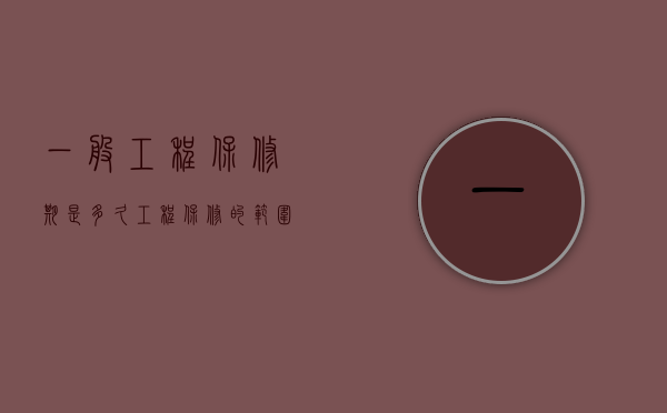 一般工程保修期是多久（工程保修的范围）