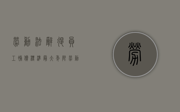 劳动法辞退员工补偿标准最大年限（劳动法辞退赔偿金）