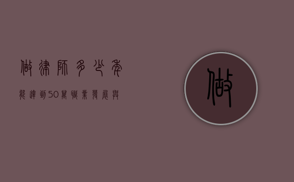 做律师多少年能达到50万？职业发展与收入前景解析
