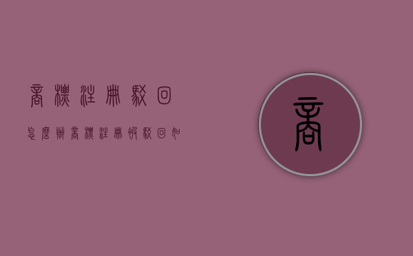 商标注册驳回怎么办（商标注册被驳回,如何申请复审）