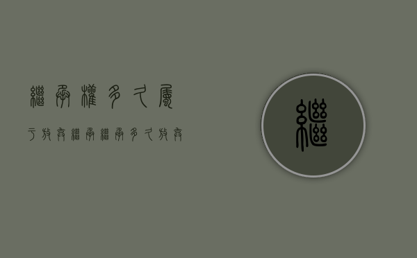 继承权多久属于放弃继承（继承多久放弃权利）