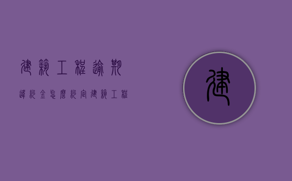 建筑工程逾期违约金怎么约定（建筑工程违约）