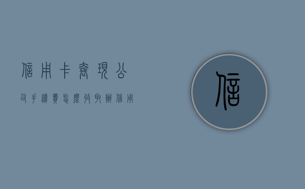 信用卡套现公司手续费怎么收取？（办信用卡套现有什么危害）