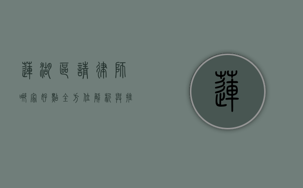 莲湖区请律师哪家好点？全方位解析与推荐