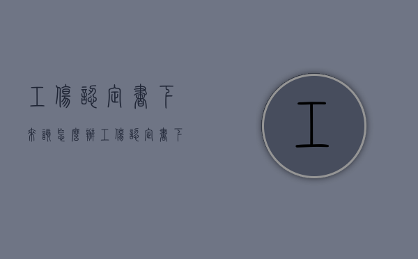工伤认定书下来该怎么办（工伤认定书下来后需要做什么）