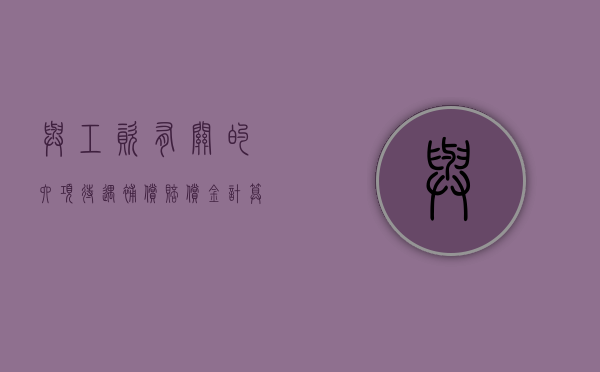 与工资有关的六项待遇补偿赔偿金计算方法（工资赔偿计算器）