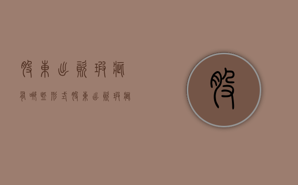 股东出资瑕疵有哪些形式？（股东出资瑕疵的情形有哪些）