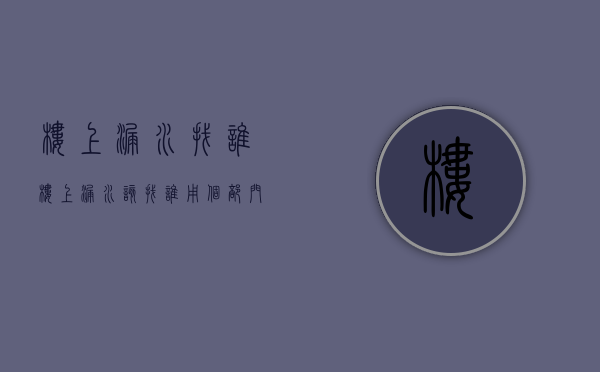 楼上漏水找谁（楼上漏水该找谁用个部门投诉?）