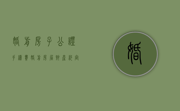 婚前房子公证手续费（婚前房屋财产约定公证书范本）
