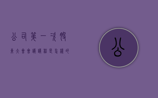 公司第一次股东大会会议议程是怎样的（公司第一次股东大会由谁主持）