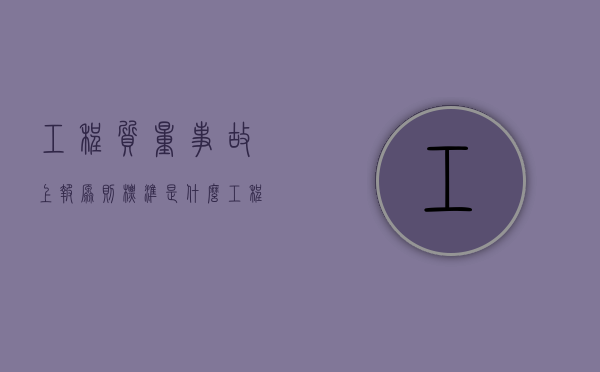 工程质量事故上报原则标准是什么（工程质量事故上报规定）