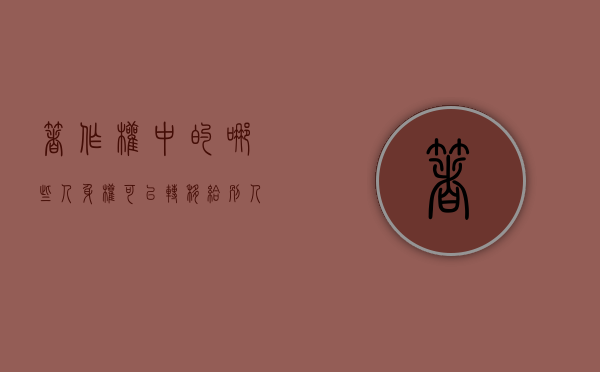 著作权中的哪些人身权可以转移给别人（著作权中的哪些人身权可以转移）