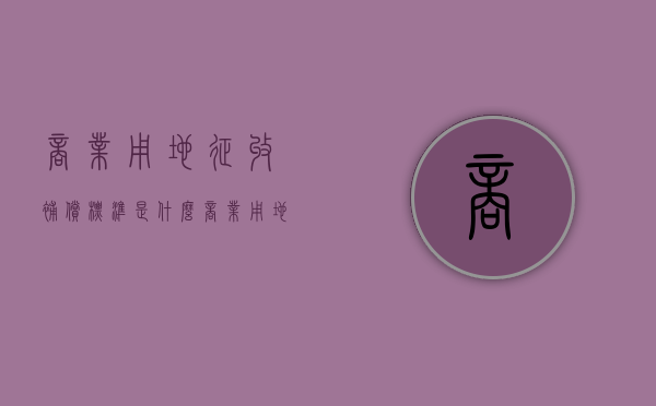 商业用地征收补偿标准是什么（商业用地拆迁如何补偿房子）