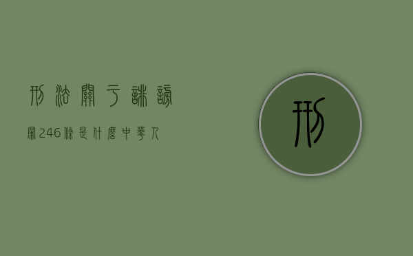 刑法关于诽谤罪246条是什么？（中华人民共和国刑法关于诽谤）