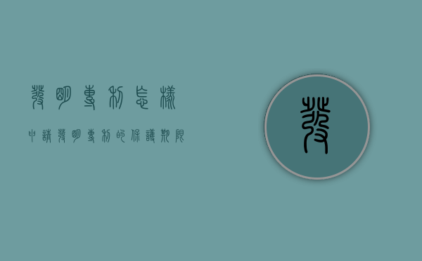 发明专利怎样申请,发明专利的保护期限多长