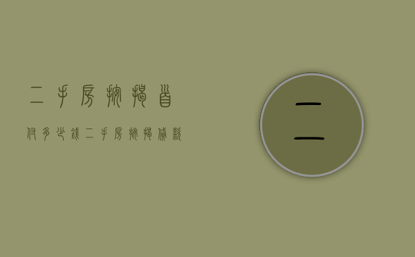 二手房按揭首付多少钱？（二手房按揭贷款首付比例最低是多少）