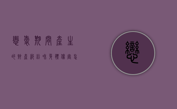 恋爱期间产生的财产纠纷和身体伤害怎么处理？（恋爱期间财产分割）