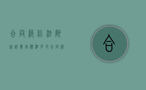 合同纠纷法院起诉费用标准多少（合同纠纷案件起诉程序）