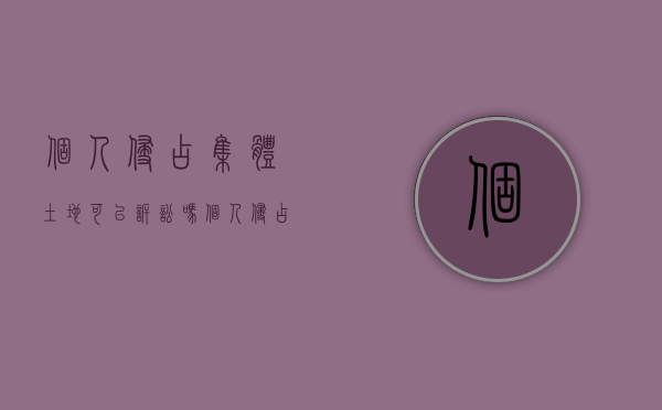 个人侵占集体土地,可以诉讼吗（个人侵占集体财产罪）