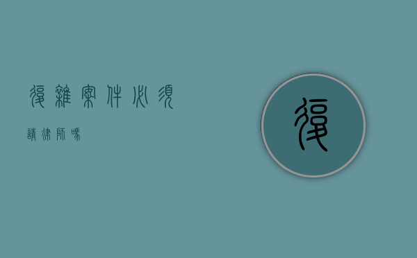 复杂案件必须请律师吗？
