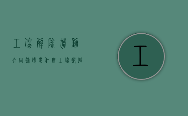 工伤解除劳动合同补偿是什么（工伤被解除劳动合同,应该享受哪些补偿）