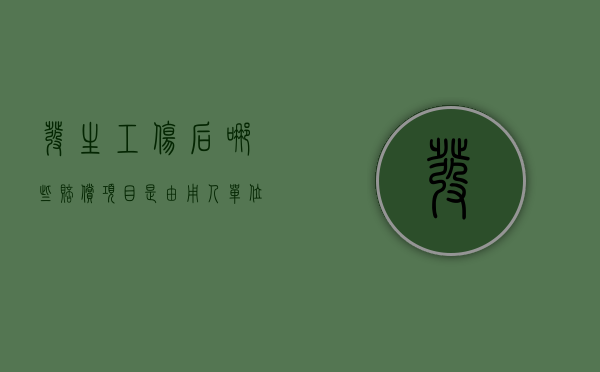 发生工伤后,哪些赔偿项目是由用人单位支付的?（工伤哪些是用人单位赔偿）