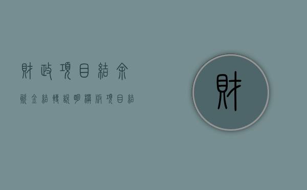财政项目结余资金结转说明模板（项目结余资金转入财政拨款结余）