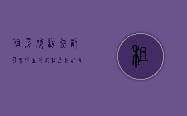 租房纠纷起诉需要哪些资料（租房起诉费用多少钱）