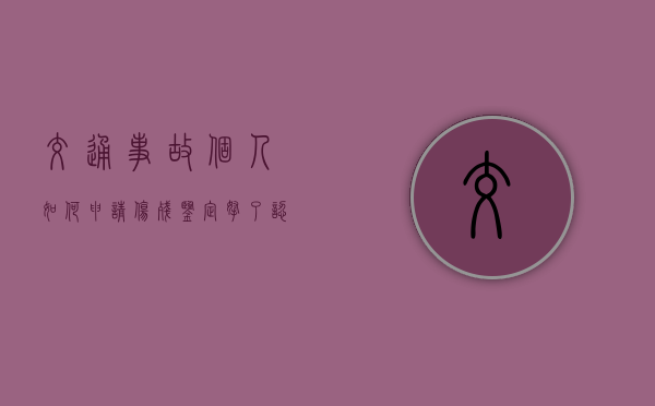 交通事故个人如何申请伤残鉴定（拿了认定书交警就不管了吗）