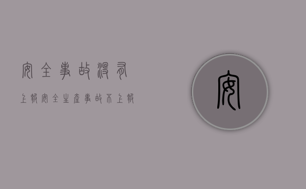 安全事故没有上报（安全生产事故不上报责任）