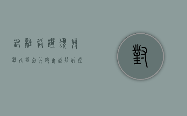 对离婚证颁发能否提起行政诉讼（离婚证受法律保护吗现在）