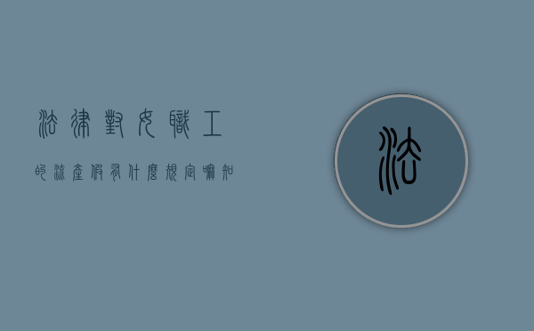 法律对女职工的流产假有什么规定嘛知乎（法律对女职工的流产假有什么规定）