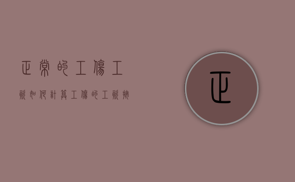 正常的工伤工资如何计算（工伤的工资按什么标准算）