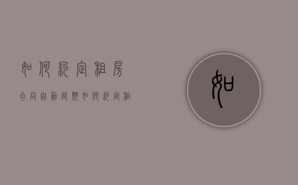 如何约定租房合同自动延期（如何约定租房合同自动延期交房）
