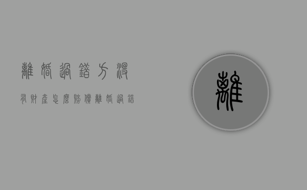 离婚过错方没有财产怎么赔偿（离婚过错一方怎么赔偿无过错方）