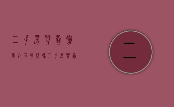 二手房买卖撤销合同有效吗（二手房买卖撤销合同流程）