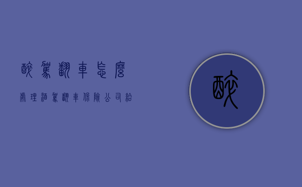 醉驾翻车怎么处理（酒驾翻车保险公司给赔吗）